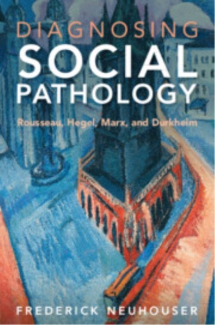 Diagnosing Social Pathology - Rousseau, Hegel, Marx, and Durkheim