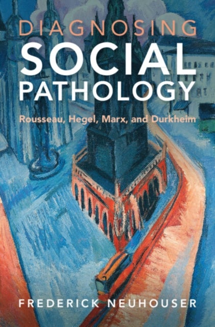 Diagnosing Social Pathology - Rousseau, Hegel, Marx, and Durkheim