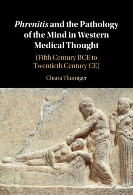 Phrenitis and the Pathology of the Mind in Western Medical Thought - (Fifth Century BCE to Twentieth Century CE)