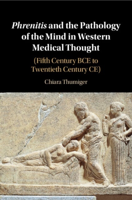Phrenitis and the Pathology of the Mind in Western Medical Thought - (Fifth Century BCE to Twentieth Century CE)