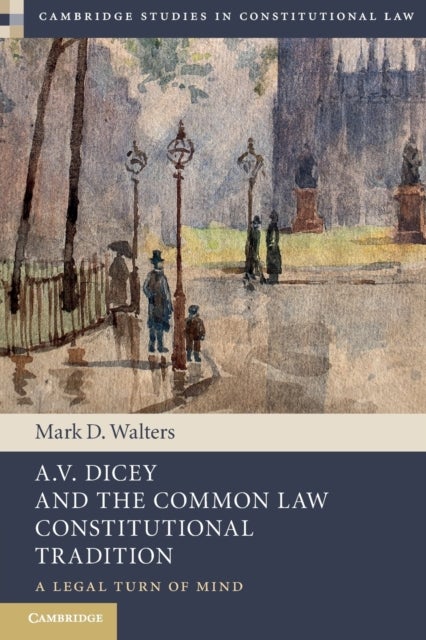 A.V. Dicey and the Common Law Constitutional Tradition - A Legal Turn of Mind