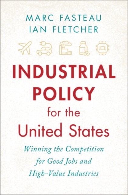 Industrial Policy for the United States - Winning the Competition for Good Jobs and High-Value Industries