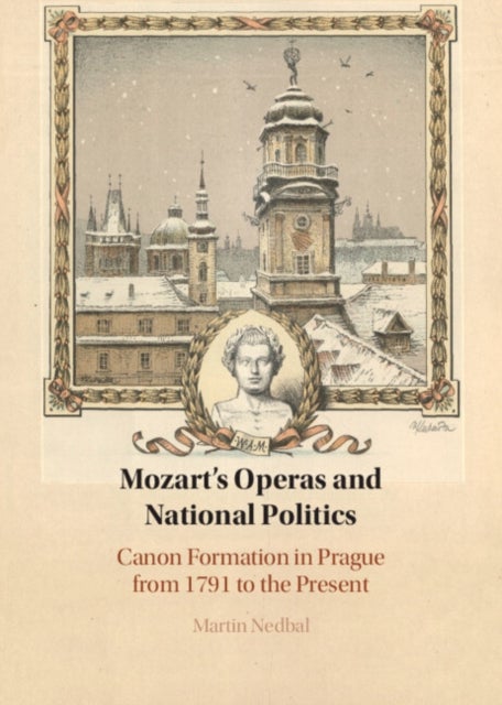 Mozart's Operas and National Politics - Canon Formation in Prague from 1791 to the Present