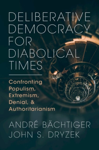 Deliberative Democracy for Diabolical Times - Confronting Populism, Extremism, Denial, and Authoritarianism