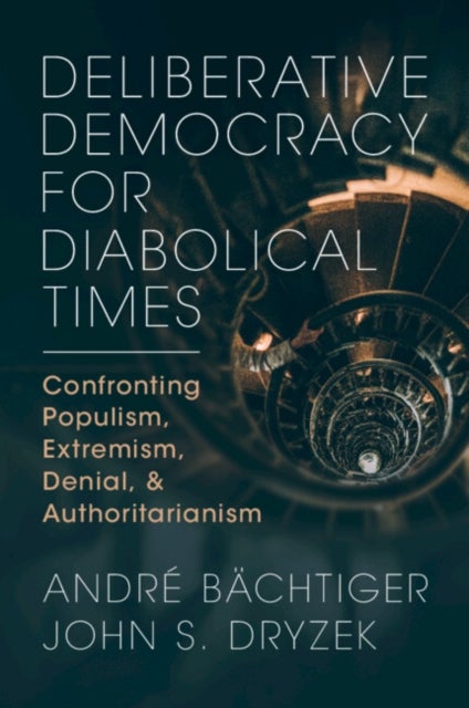 Deliberative Democracy for Diabolical Times - Confronting Populism, Extremism, Denial, and Authoritarianism