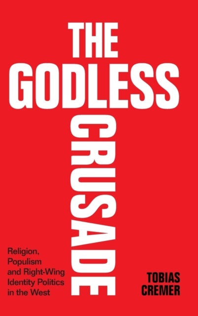 The Godless Crusade - Religion, Populism and Right-Wing Identity Politics in the West