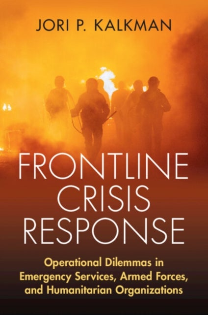 Frontline Crisis Response - Operational Dilemmas in Emergency Services, Armed Forces, and Humanitarian Organizations