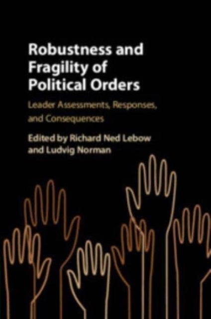 Robustness and Fragility of Political Orders - Leader Assessments, Responses, and Consequences
