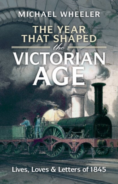 The Year That Shaped the Victorian Age - Lives, Loves and Letters of 1845