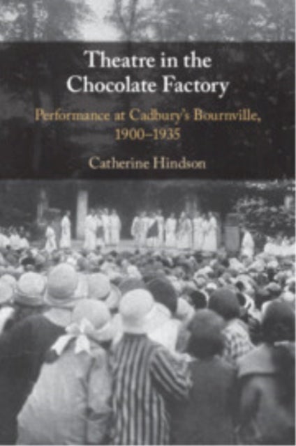 Theatre in the Chocolate Factory - Performance at Cadbury's Bournville, 1900–1935