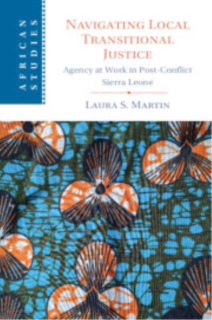 Navigating Local Transitional Justice - Agency at Work in Post-Conflict Sierra Leone