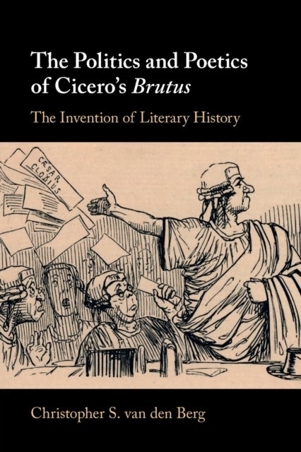 The Politics and Poetics of Cicero's Brutus - The Invention of Literary History