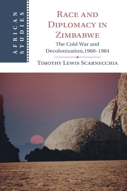 Race and Diplomacy in Zimbabwe - The Cold War and Decolonization,1960–1984