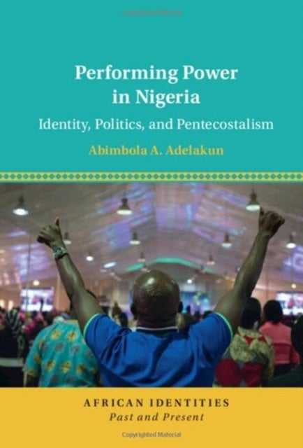 Performing Power in Nigeria - Identity, Politics, and Pentecostalism