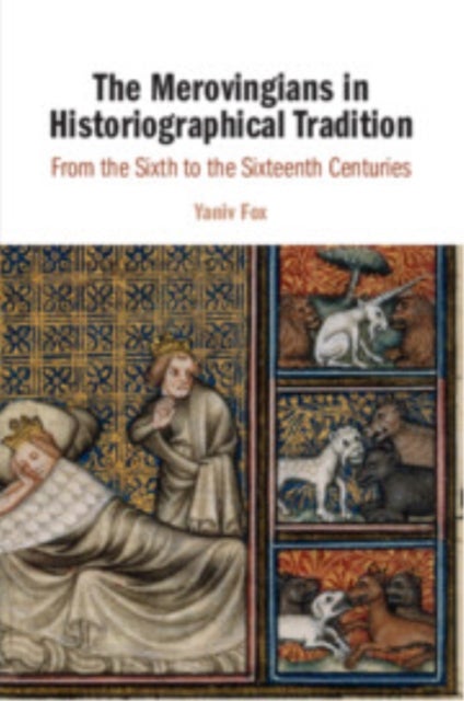 The Merovingians in Historiographical Tradition - From the Sixth to the Sixteenth Centuries