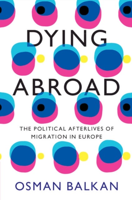 Dying Abroad - The Political Afterlives of Migration in Europe