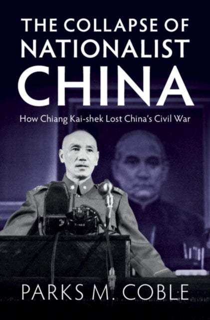The Collapse of Nationalist China - How Chiang Kai-shek Lost China's Civil War