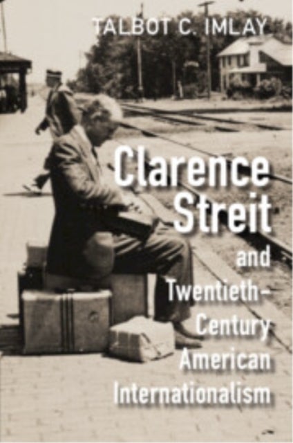 Clarence Streit and Twentieth-Century American Internationalism