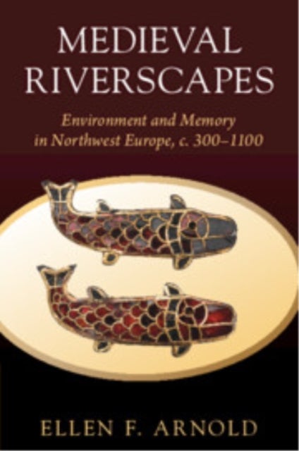Medieval Riverscapes - Environment and Memory in Northwest Europe, c. 300–1100