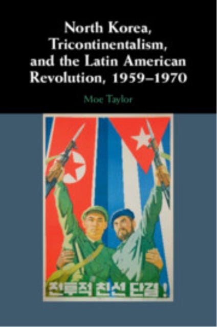 North Korea, Tricontinentalism, and the Latin American Revolution, 1959–1970