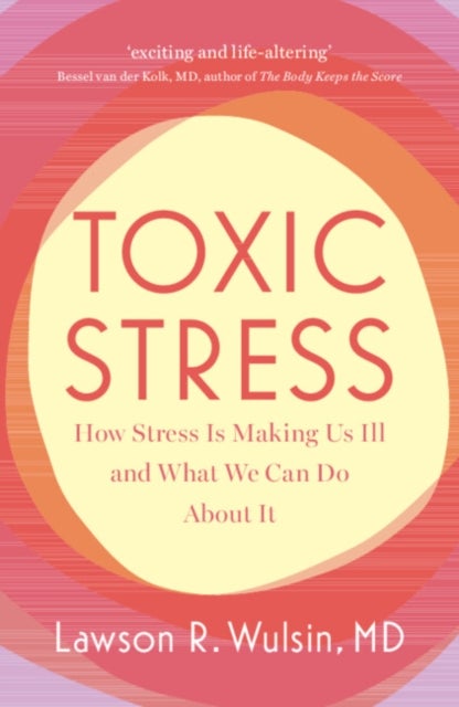 Toxic Stress - How Stress Is Making Us Ill and What We Can Do About It