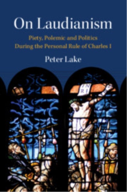 On Laudianism - Piety, Polemic and Politics During the Personal Rule of Charles I