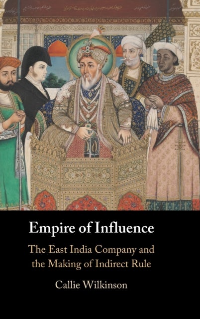 Empire of Influence - The East India Company and the Making of Indirect Rule