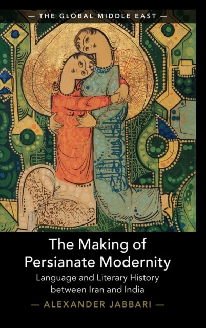 The Making of Persianate Modernity - Language and Literary History between Iran and India