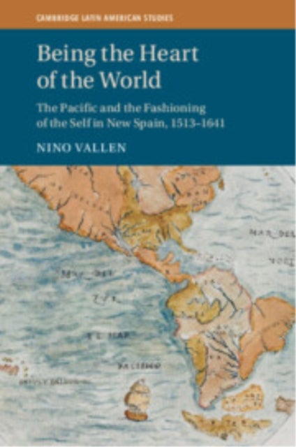 Being the Heart of the World - The Pacific and the Fashioning of the Self in New Spain, 1513–1641