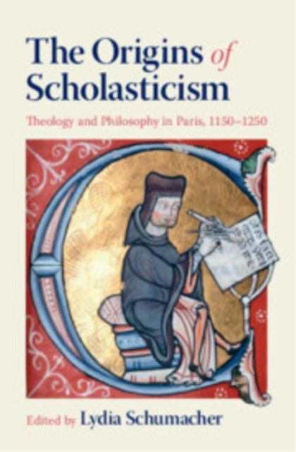The Origins of Scholasticism - Theology and Philosophy in Paris, 1150–1250