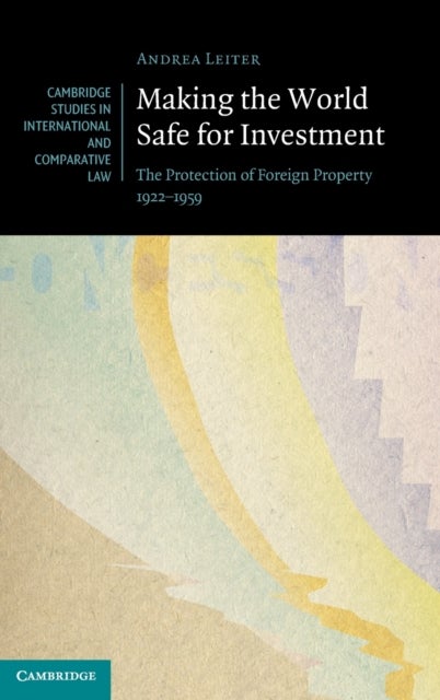 Making the World Safe for Investment - The Protection of Foreign Property 1922–1959