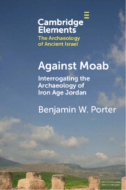 Against Moab - Interrogating the Archaeology of Iron Age Jordan