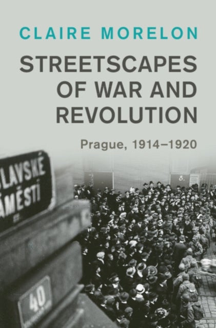 Streetscapes of War and Revolution - Prague, 1914–1920