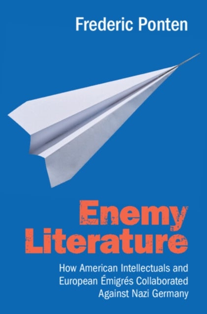 Enemy Literature - How American Intellectuals and European Emigres Collaborated Against Nazi Germany