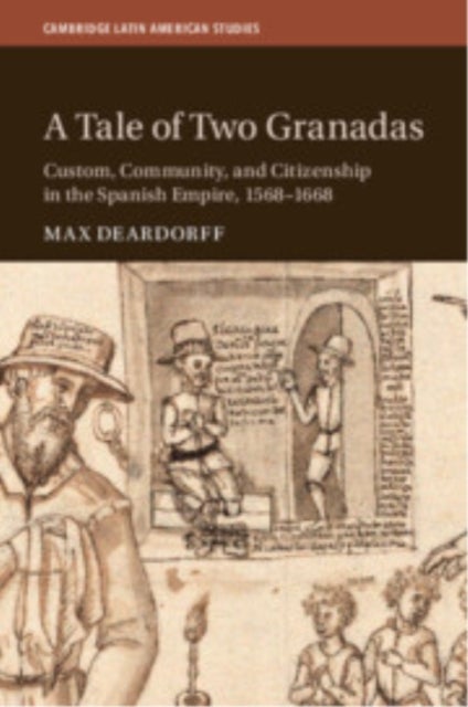A Tale of Two Granadas - Custom, Community, and Citizenship in the Spanish Empire, 1568–1668