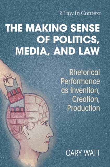 The Making Sense of Politics, Media, and Law - Rhetorical Performance as Invention, Creation, Production