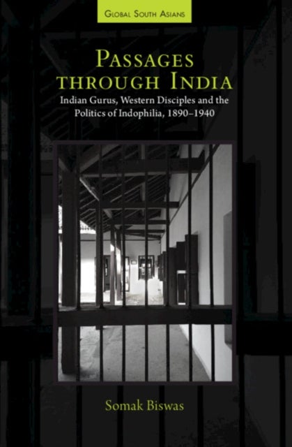 Passages through India - Indian Gurus, Western Disciples and the Politics of Indophilia, 1890–1940
