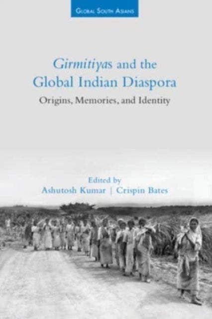 Girmitiyas and the Global Indian Diaspora - Origins, Memories, and Identity