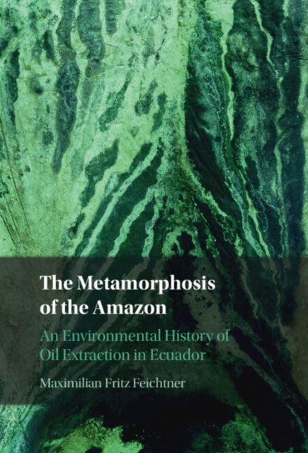 The Metamorphosis of the Amazon - An Environmental History of Oil Extraction in Ecuador