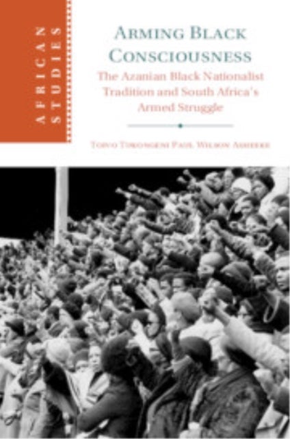Arming Black Consciousness - The Azanian Black Nationalist Tradition and South Africa's Armed Struggle