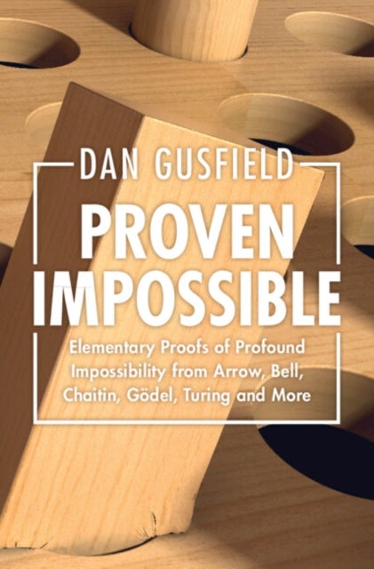 Proven Impossible - Elementary Proofs of Profound Impossibility from Arrow, Bell, Chaitin, Godel, Turing and More