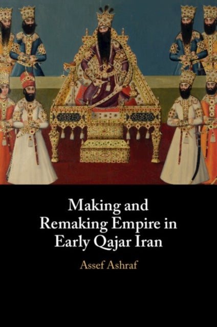 Making and Remaking Empire in Early Qajar Iran