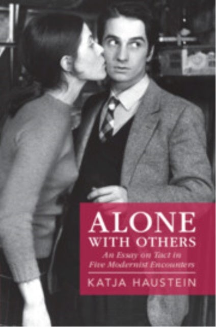 Alone with Others - An Essay on Tact in Five Modernist Encounters