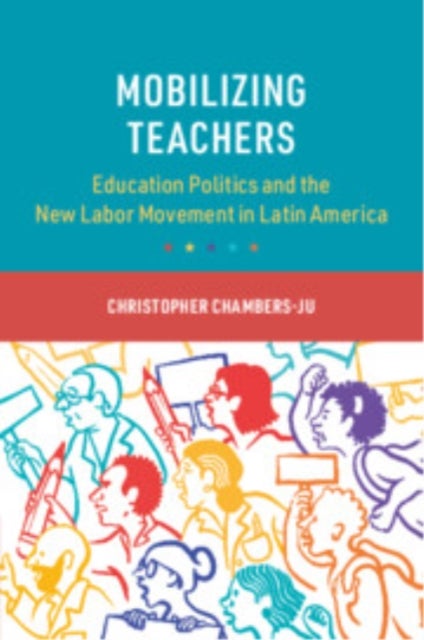 Mobilizing Teachers - Education Politics and the New Labor Movement in Latin America