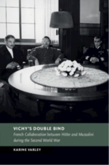 Vichy's Double Bind - French Collaboration between Hitler and Mussolini during the Second World War
