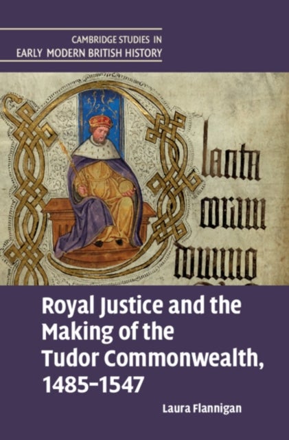 Royal Justice and the Making of the Tudor Commonwealth, 1485¿1547