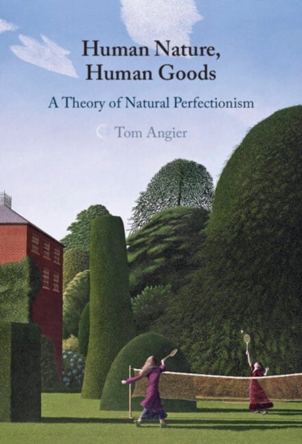 Human Nature, Human Goods - A Theory of Natural Perfectionism