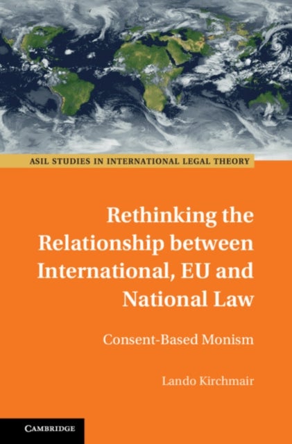 Rethinking the Relationship between International, EU and National Law - Consent-Based Monism