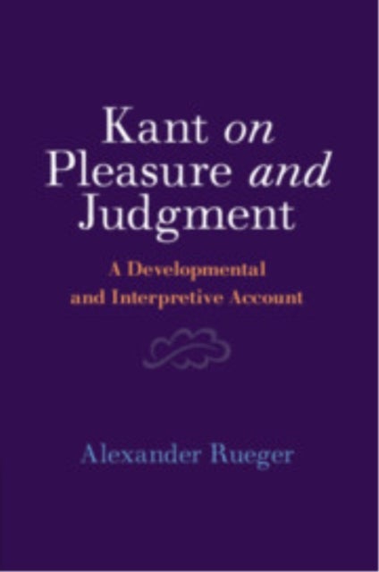 Kant on Pleasure and Judgment - A Developmental and Interpretive Account