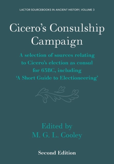 Cicero's Consulship Campaign - A Selection of Sources Relating to Cicero's Election as Consul for 63BC, Including ‘A Short Guide to Electioneering’